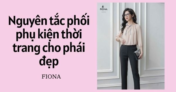 Nguyên tắc phối phụ kiện thời trang cho phái đẹp