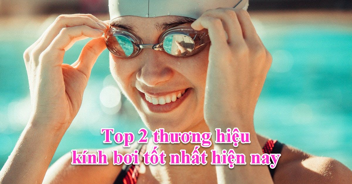 Top 2 thương hiệu kính bơi tốt nhất hiện nay