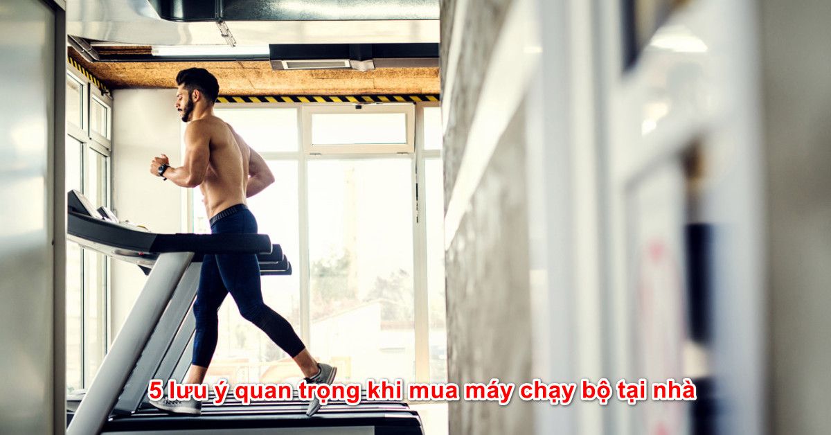 5 lưu ý quan trọng khi mua máy chạy bộ tại nhà