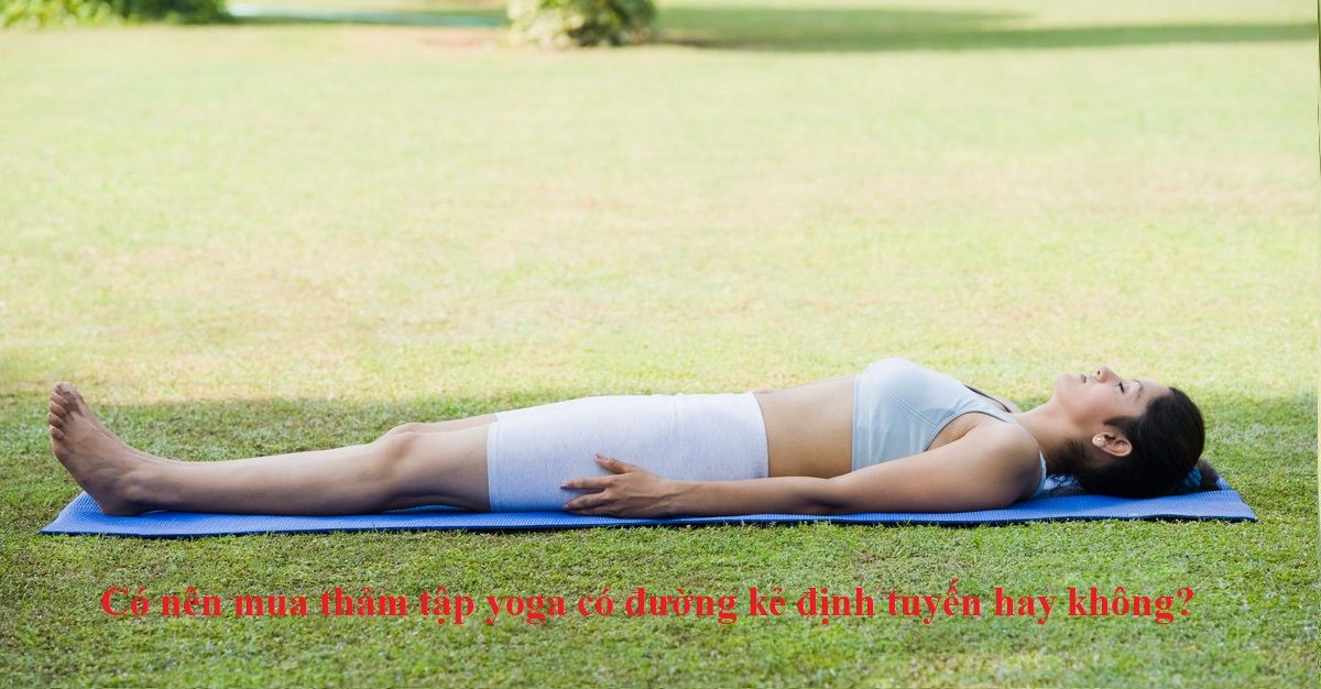 Có nên mua thảm tập yoga có đường kẻ định tuyến hay không?