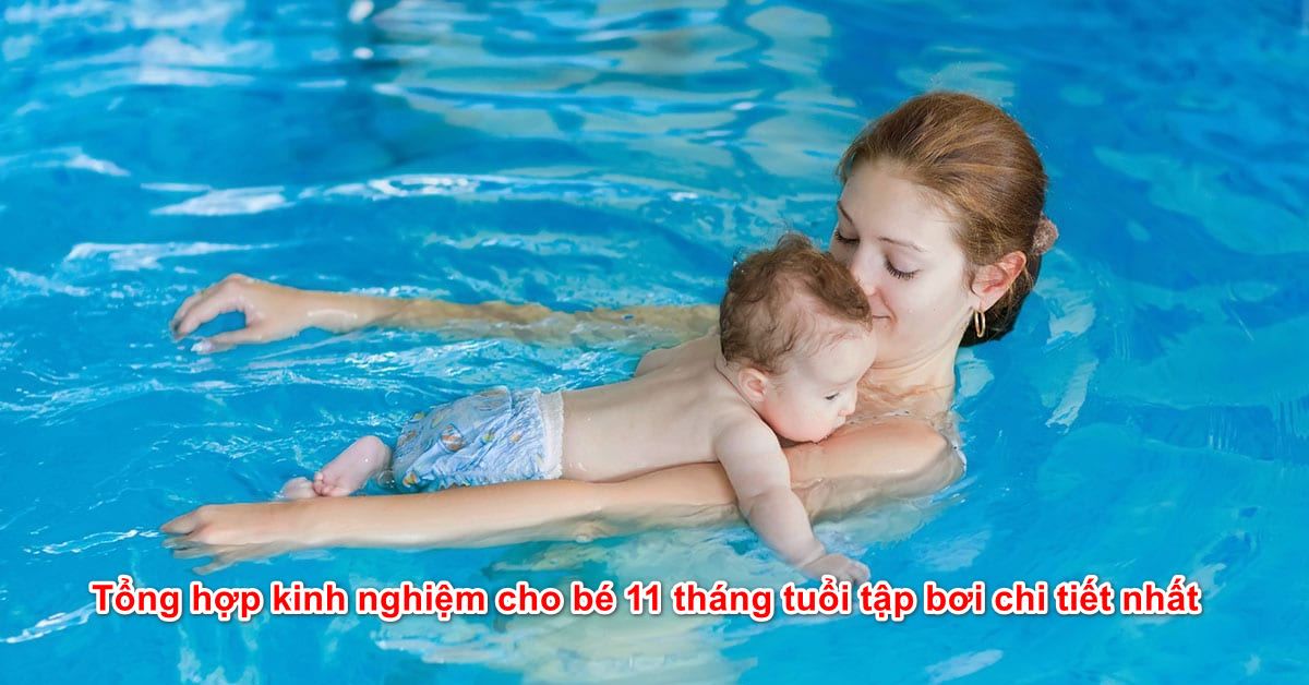 Tổng hợp kinh nghiệm cho bé 11 tháng tuổi tập bơi chi tiết nhất