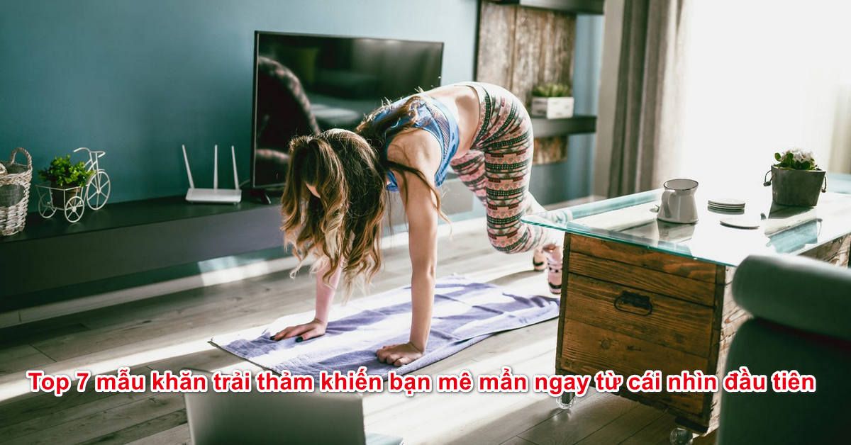 Top 7 mẫu khăn trải thảm khiến bạn mê mẩn ngay từ cái nhìn đầu tiên