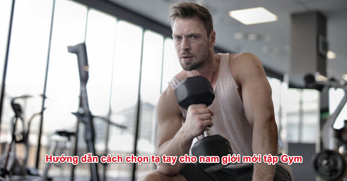 Hướng dẫn cách chọn tạ tay cho nam giới mới tập Gym