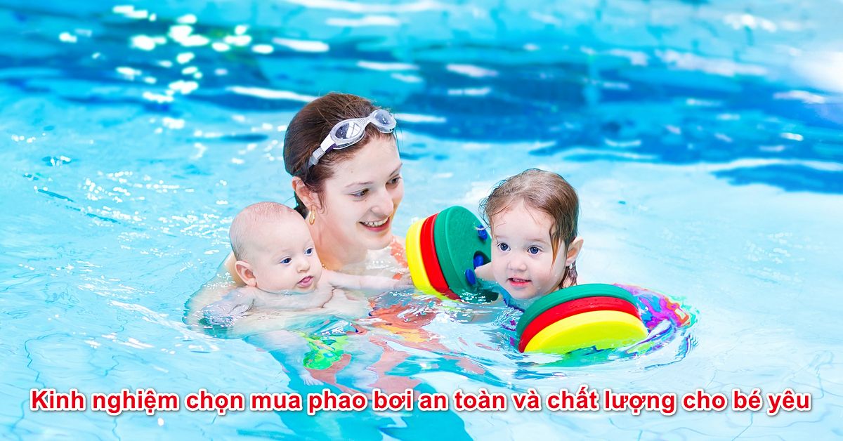 Kinh nghiệm chọn mua phao bơi an toàn và chất lượng cho bé yêu