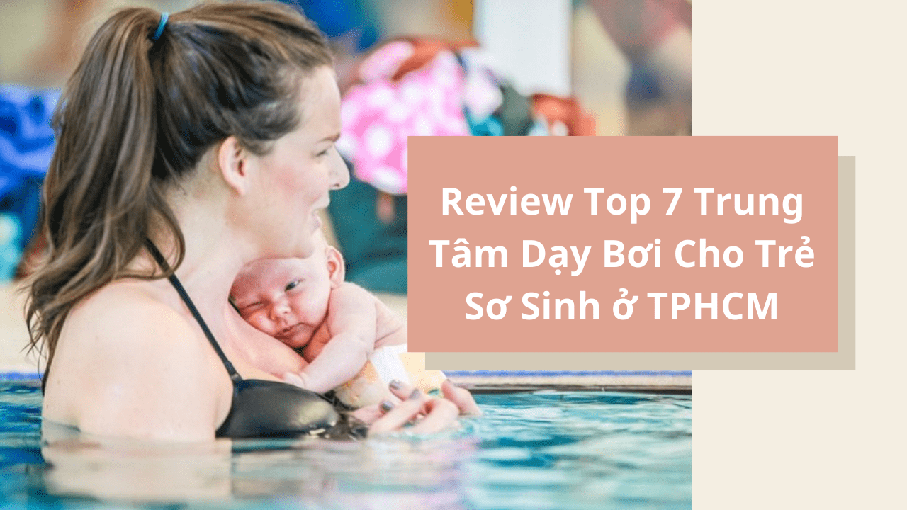 Review Top 7 Trung Tâm Dạy Bơi Cho Trẻ Sơ Sinh ở TPHCM