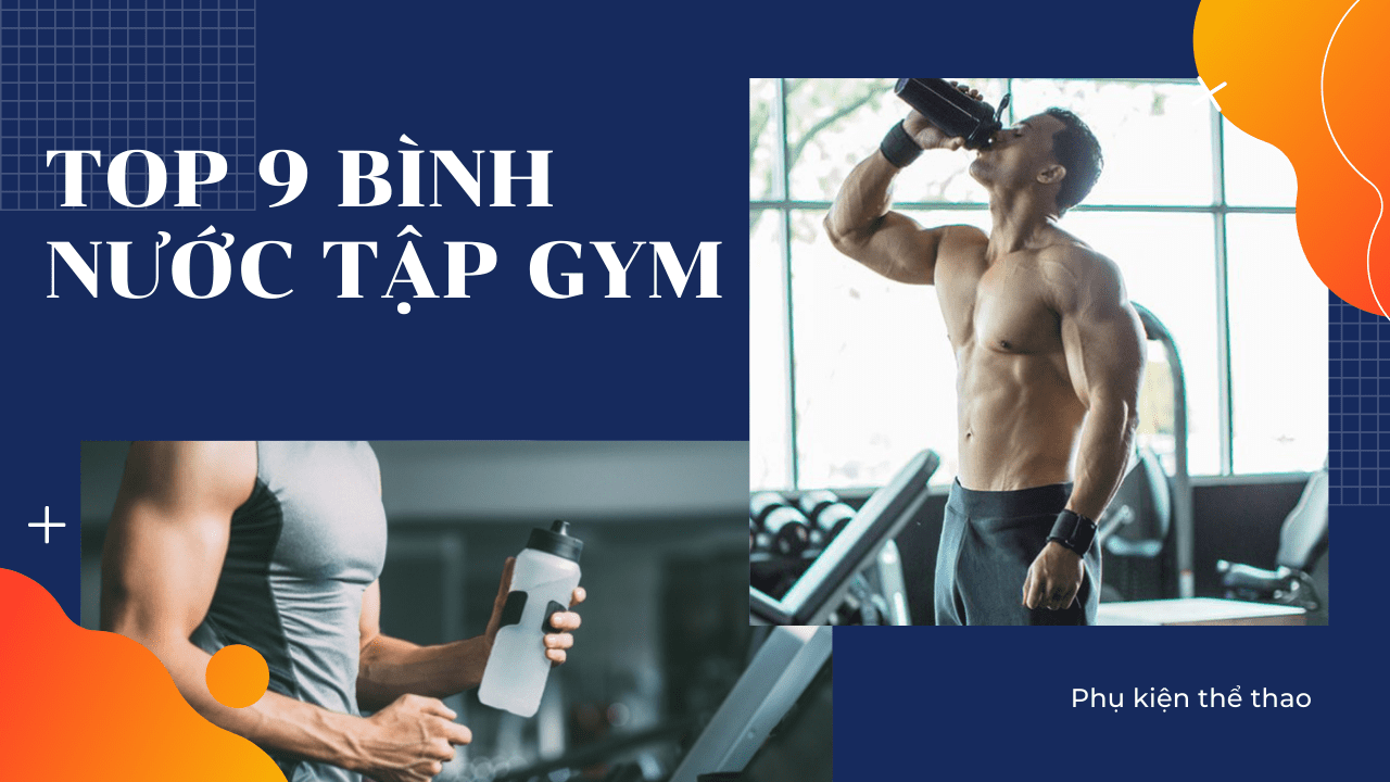 9 bình nước tập gym cao cấp mà mỗi gymer nên có