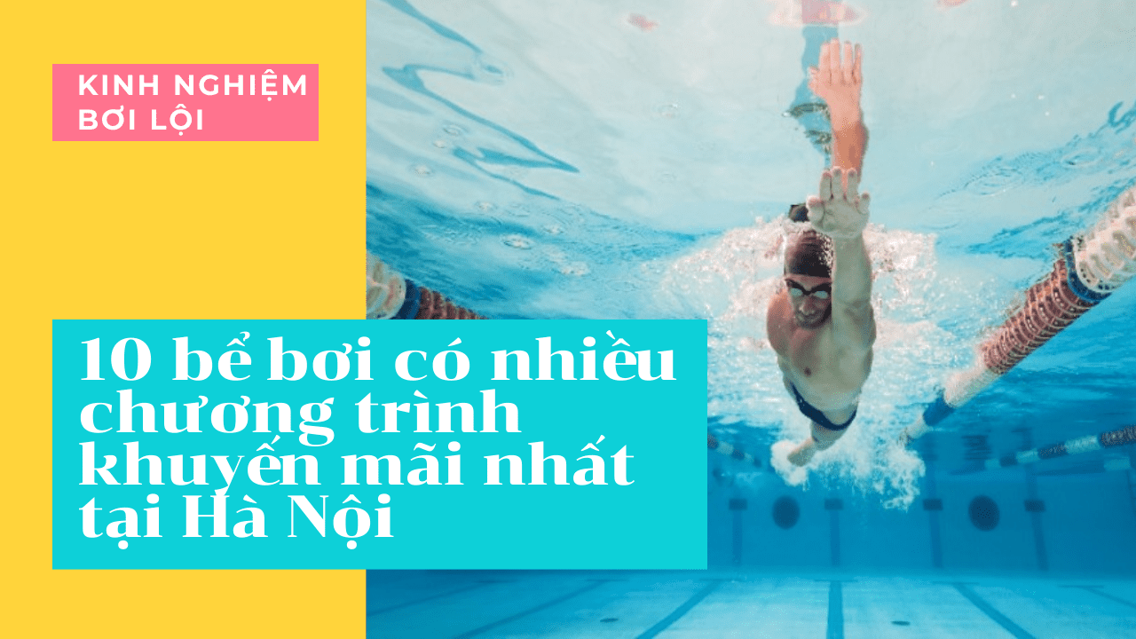 Review 10 bể bơi có nhiều chương trình khuyến mãi nhất tại Hà Nội