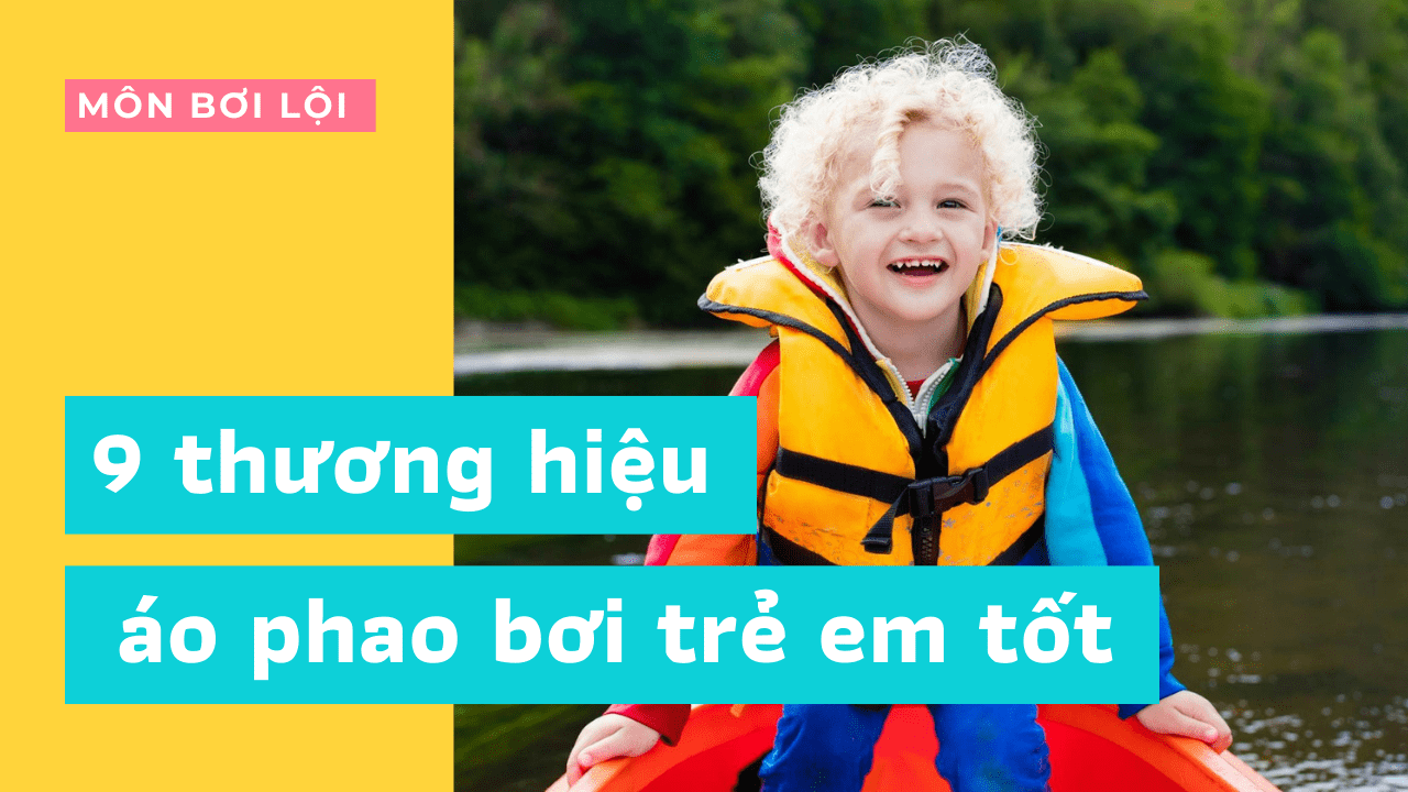 9 thương hiệu áo phao bơi trẻ em nổi tiếng