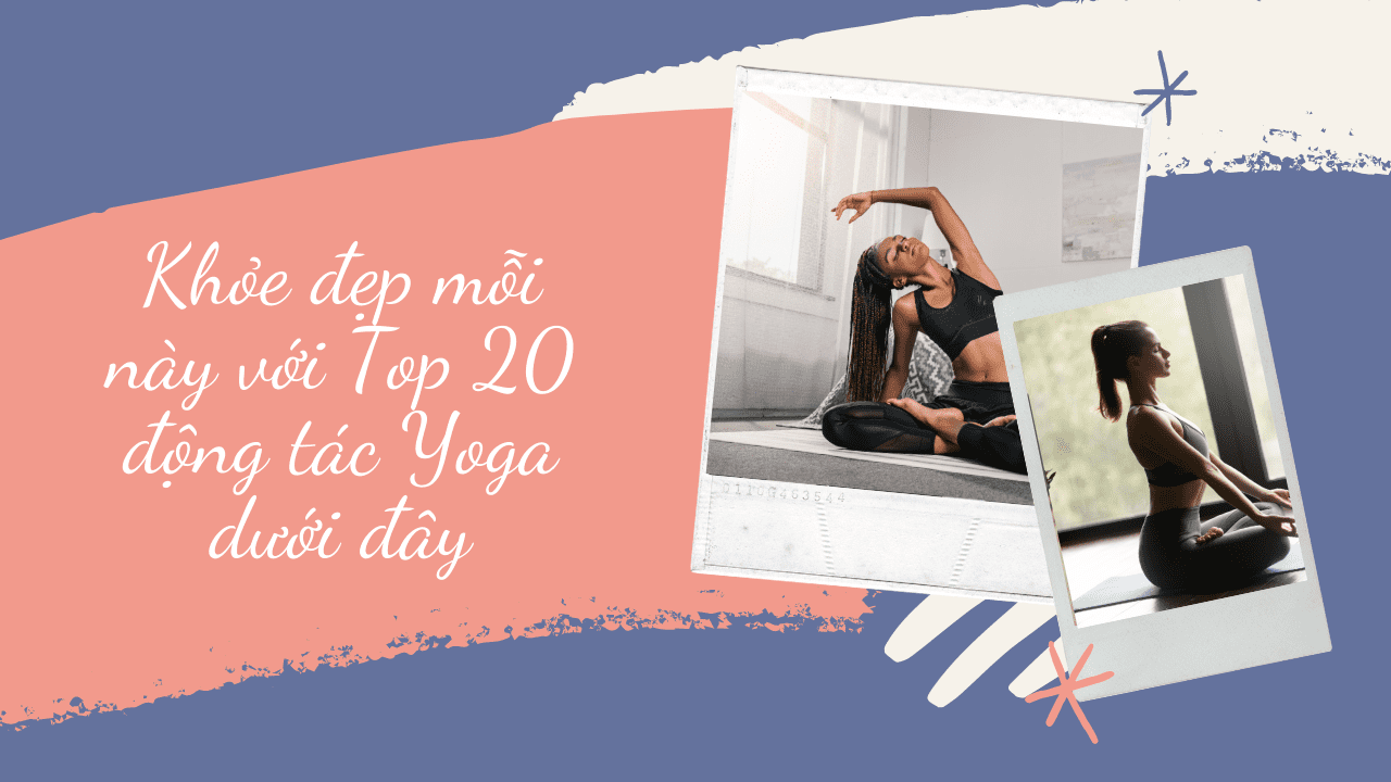 Khỏe đẹp mỗi này với Top 20 động tác Yoga dưới đây