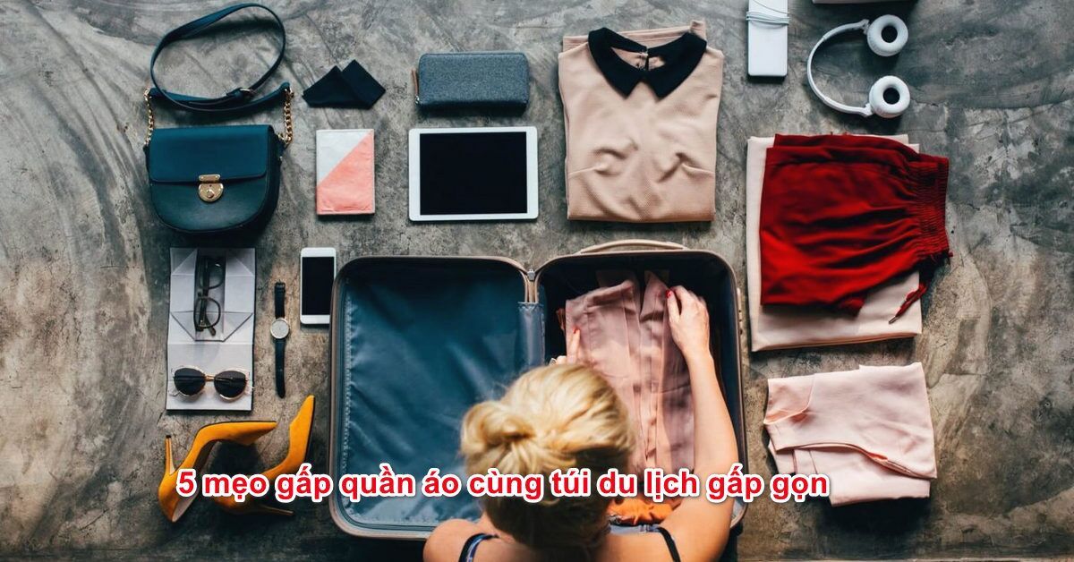 Túi du lịch gấp gọn cùng 5 mẹo hay sắp xếp quần áo