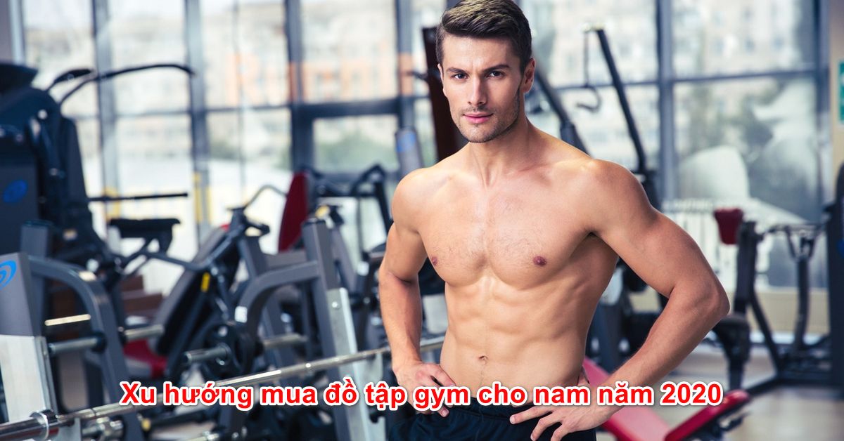 Bật mí xu hướng mua đồ tập gym cho nam năm 2020