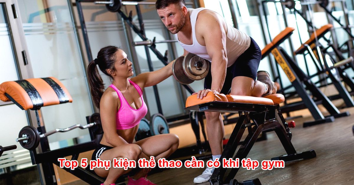 Top 5 phụ kiện thể thao cần có khi tập gym