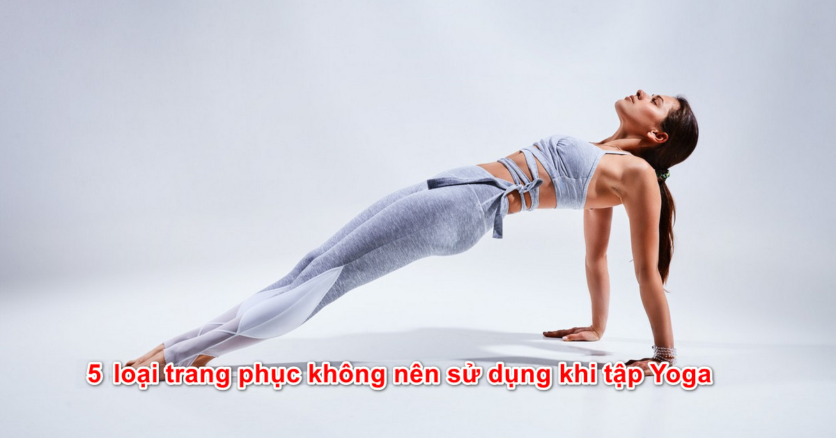 5 loại trang phục không nên sử dụng khi tập Yoga