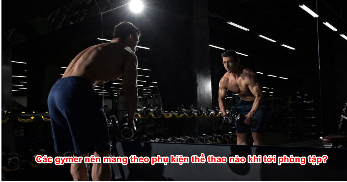 Các gymer nên mang theo phụ kiện thể thao nào khi tới phòng tập?