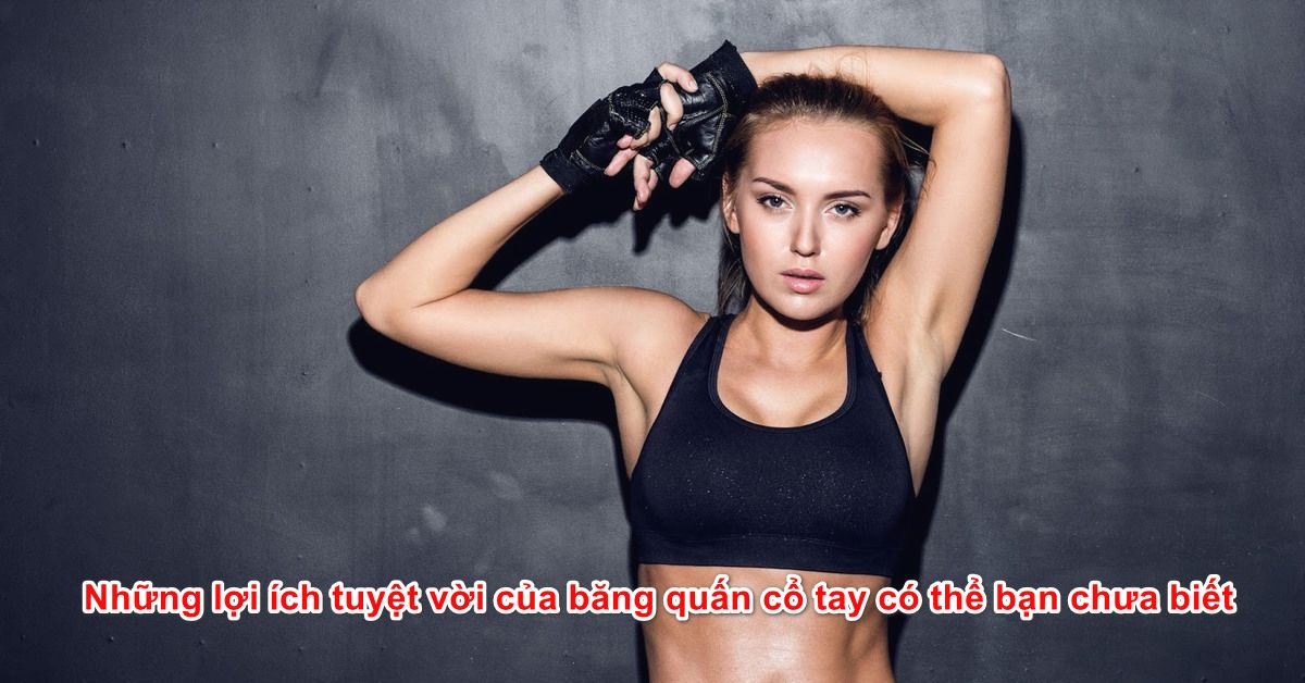 Những lợi ích tuyệt vời của băng quấn cổ tay có thể bạn chưa biết