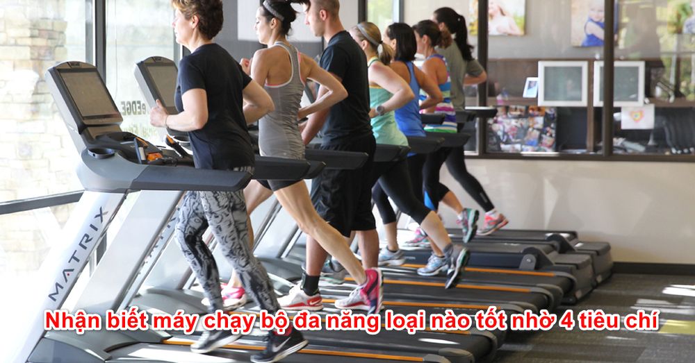 Dễ dàng nhận biết máy chạy bộ đa năng loại nào tốt nhờ 4 tiêu chí này