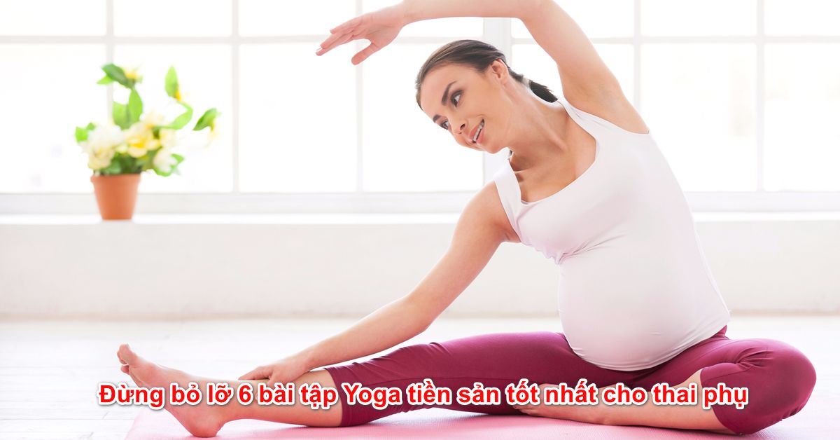 Đừng bỏ lỡ 6 bài tập Yoga tiền sản tốt nhất cho thai phụ