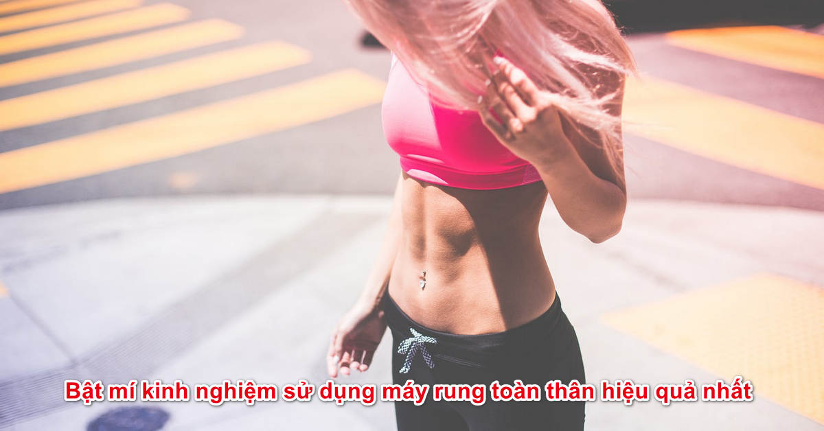 Bật mí kinh nghiệm sử dụng máy rung toàn thân hiệu quả nhất