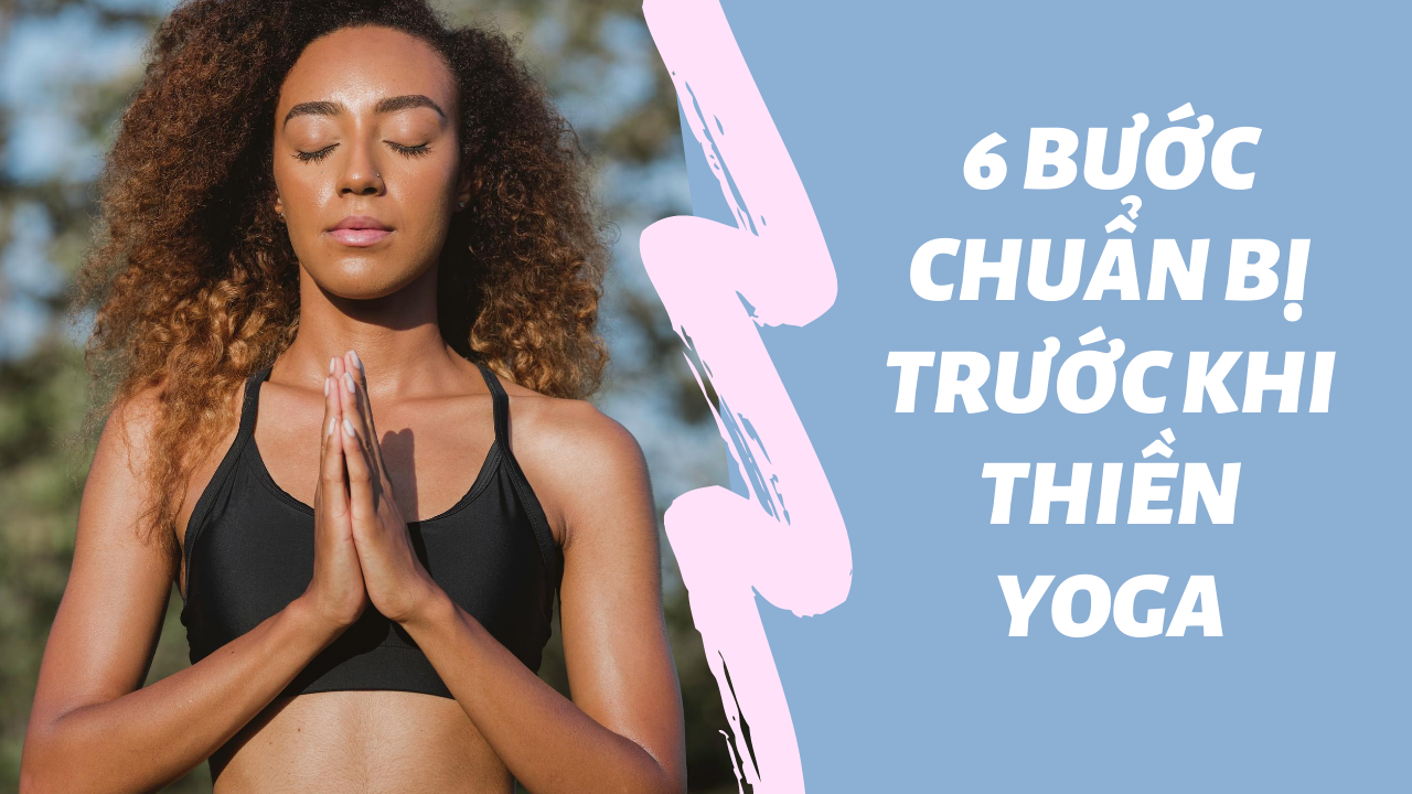 6 bước chuẩn bị trước khi thiền Yoga