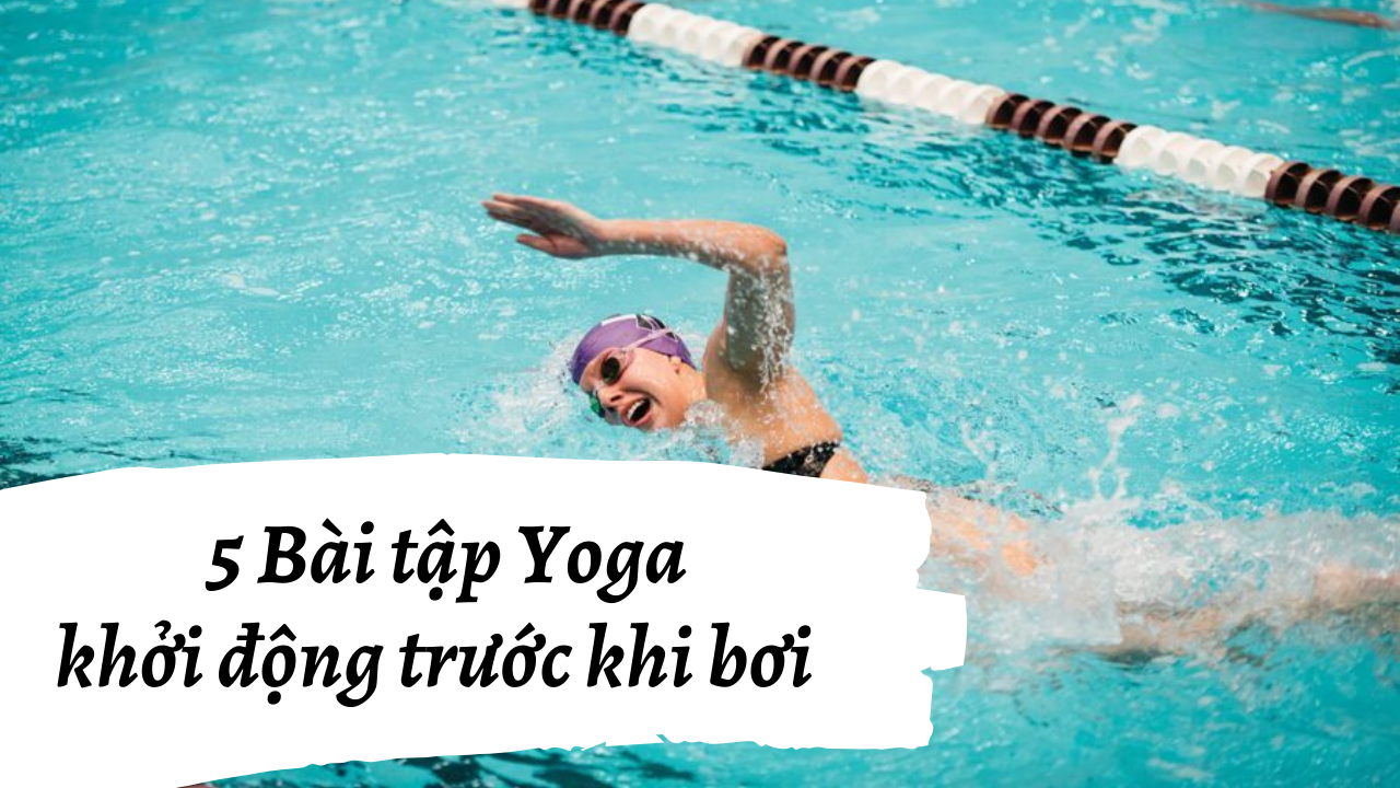 5 bài tập Yoga làm nóng cơ thể trước khi bơi