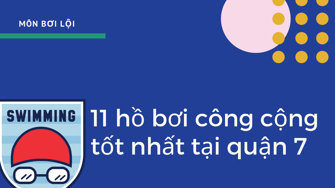 List 11 hồ bơi công cộng tốt nhất tại quận 7