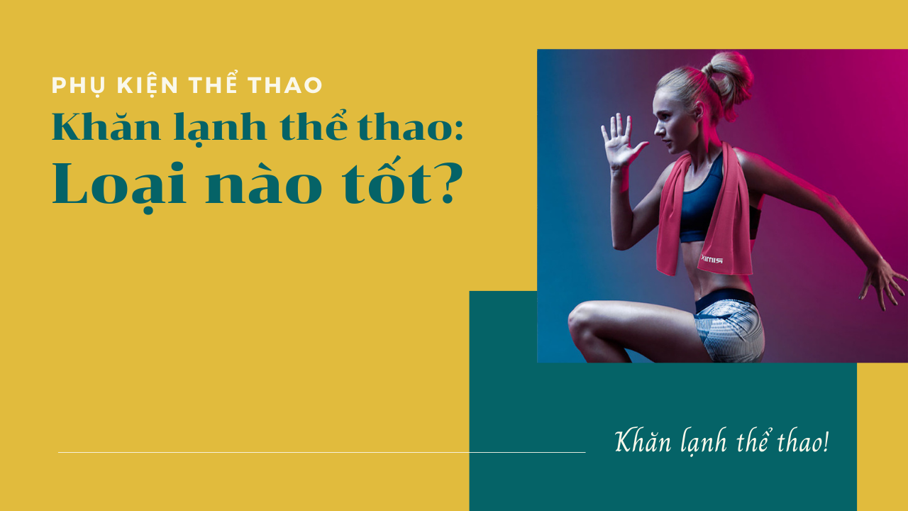 Khăn lạnh thể thao: Loại nào tốt?