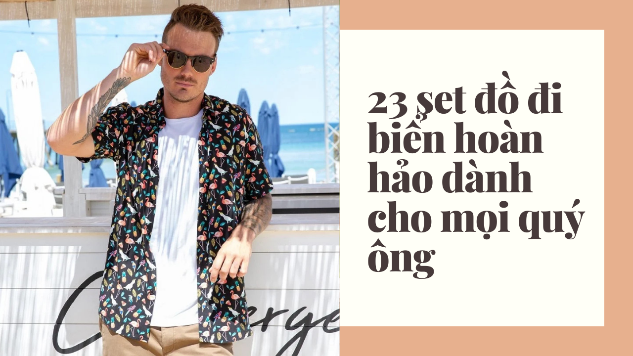 23 set đồ đi biển hoàn hảo dành cho mọi quý ông