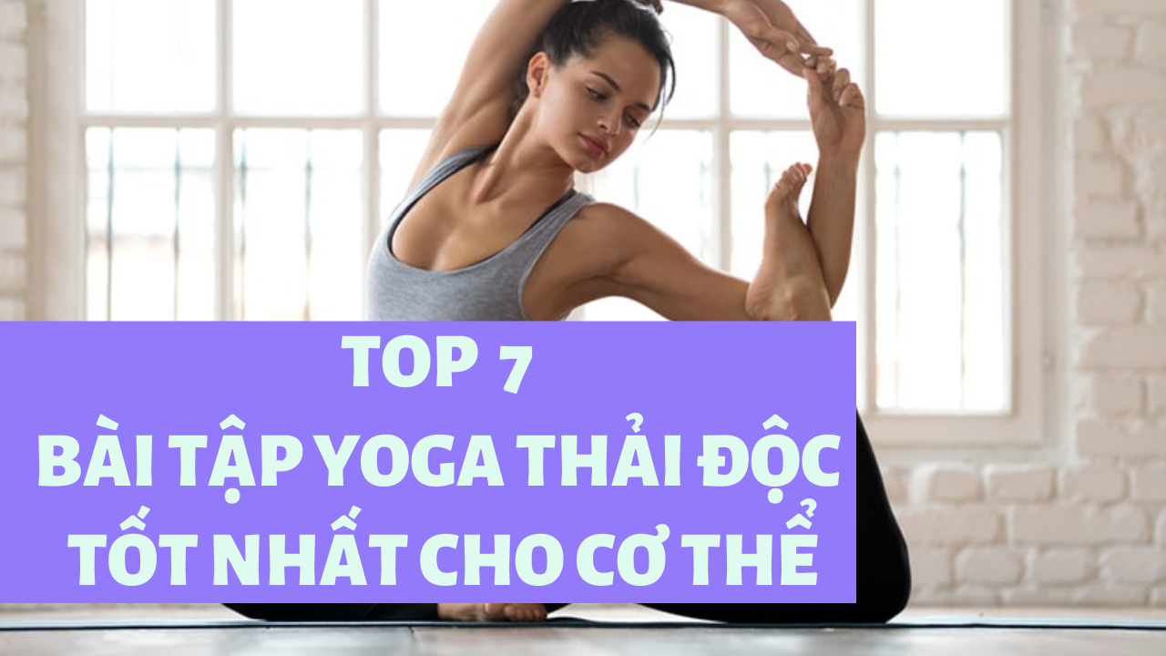 7 bài tập Yoga giúp thải độc cơ thể tốt  nhất