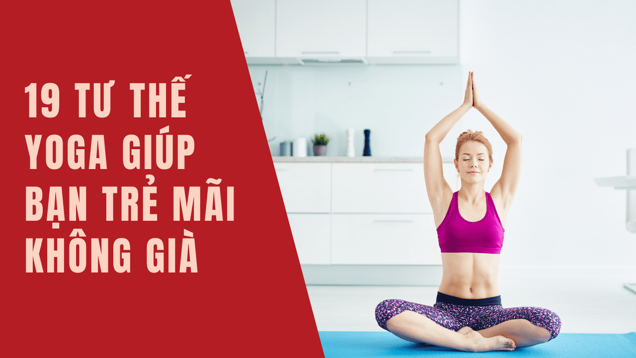 Top 19 tư thế Yoga giúp bạn trẻ mãi không già