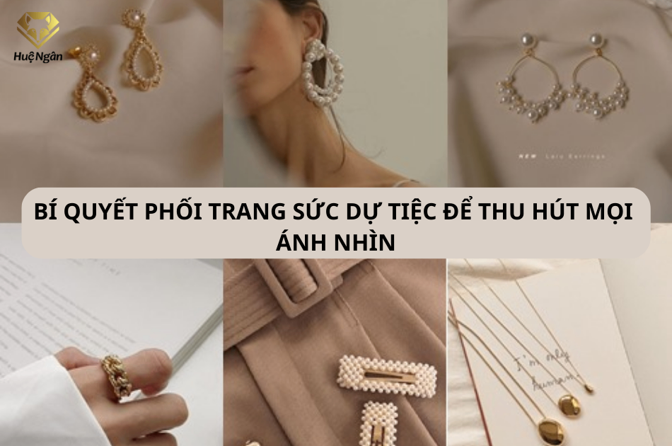 Bí quyết phối trang sức dự tiệc để thu hút mọi ánh nhìn