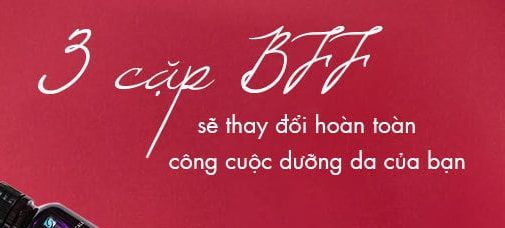 3 cặp BFF sẽ thay đổi hoàn toàn công cuộc dưỡng da của bạn