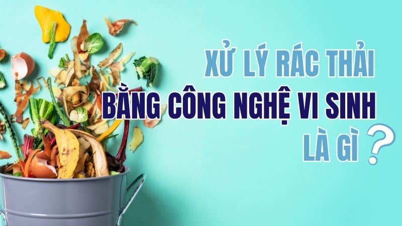 Xử lý rác thải bằng công nghệ vi sinh