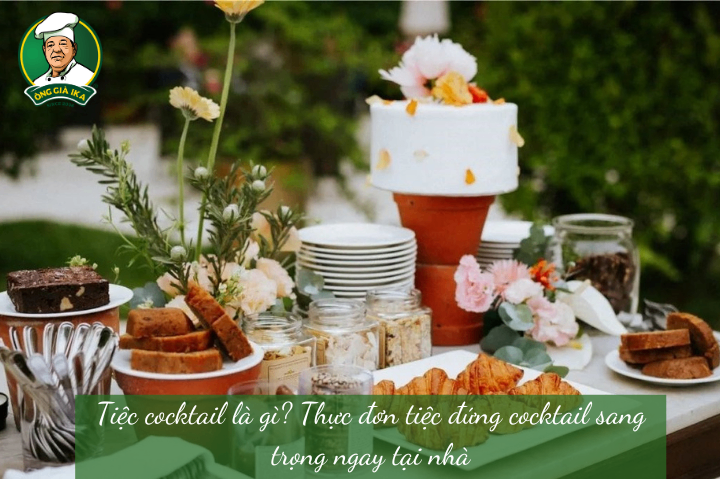 Tiệc cocktail là gì? Thực đơn tiệc đứng cocktail sang trọng ngay tại nhà
