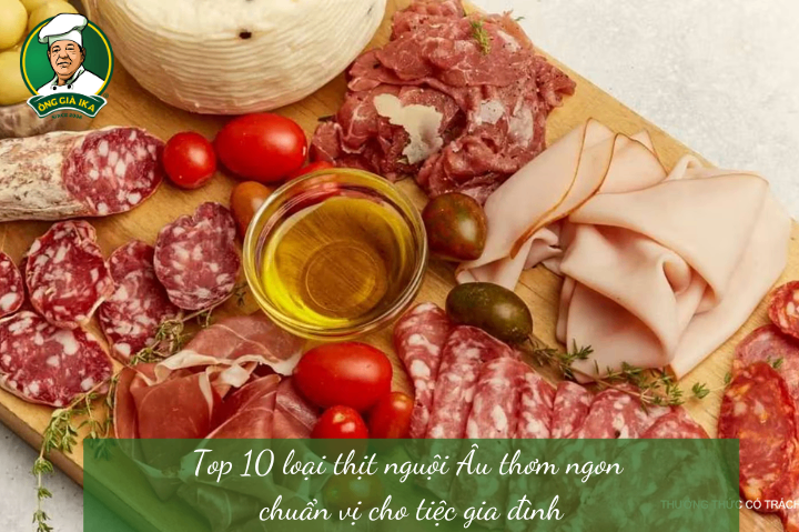 Top 10 loại thịt nguội Âu thơm ngon chuẩn vị cho tiệc gia đình