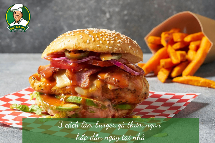 3 cách làm burger gà thơm ngon hấp dẫn ngay tại nhà
