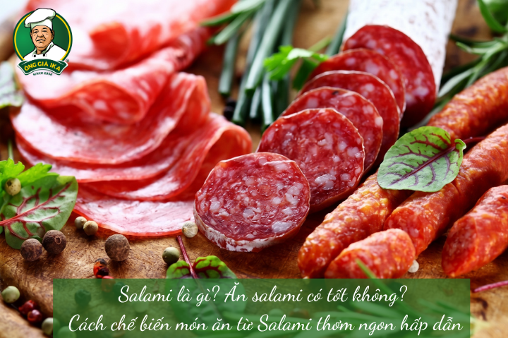 Salami là gì? Ăn salami có tốt không? Cách chế biến món ăn từ Salami thơm ngon hấp dẫn