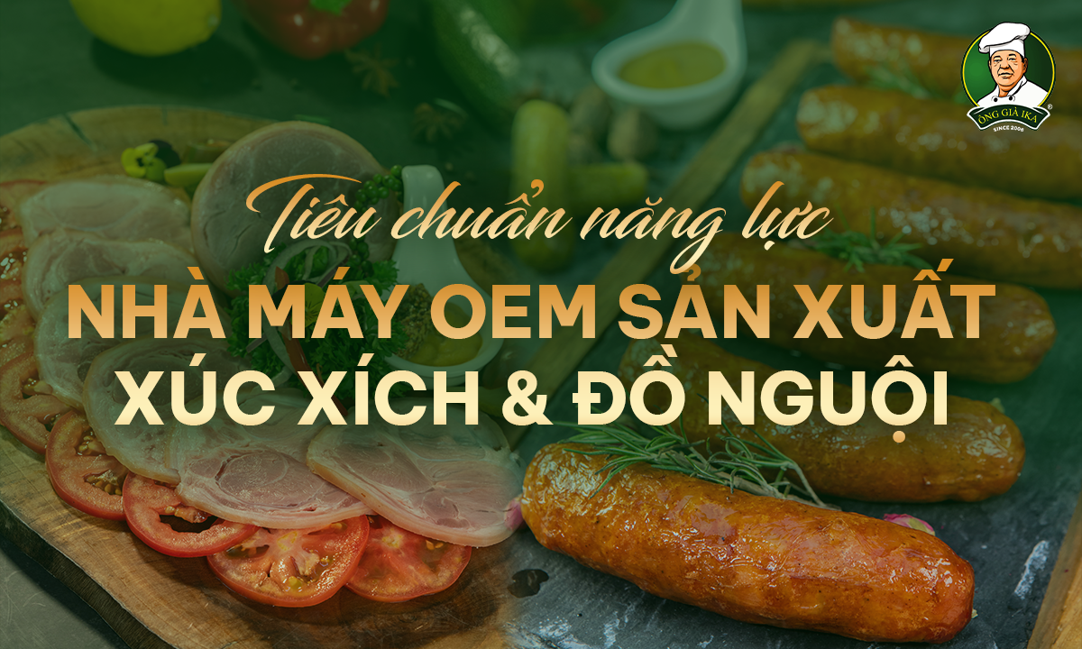 Tiêu Chuẩn Năng Lực Nhà Máy OEM Sản Xuất Xúc Xích & Đồ Nguội