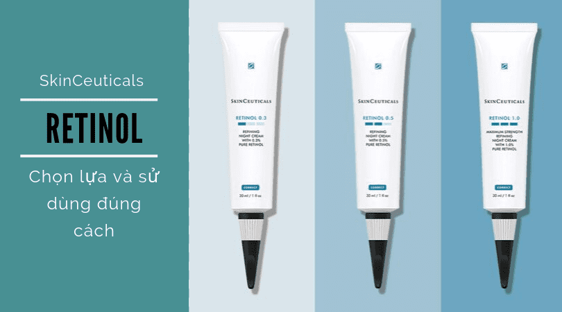 SKINCEUTICALS RETINOL - CÁCH LỰA CHỌN VÀ SỬ DỤNG ĐỂ ĐẠT HIỆU QUẢ CAO NHẤT!