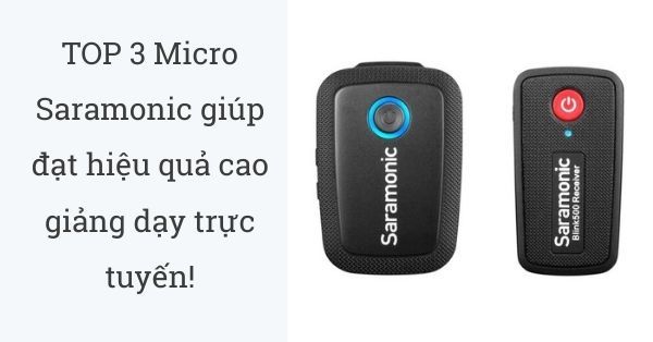 TOP 3 Micro Saramonic giúp đạt hiệu quả cao giảng dạy trực tuyến!