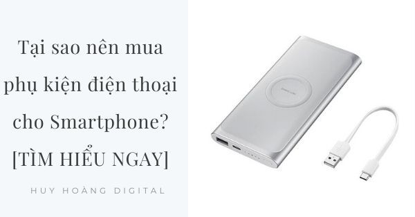 Tại sao nên mua phụ kiện điện thoại cho Smartphone? [TÌM HIỂU NGAY]