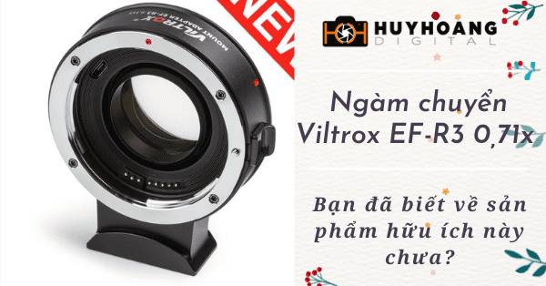 Ngàm chuyển Viltrox EF-R3 pro 0.71X  - Bạn đã biết về sản phẩm hữu ích này chưa?