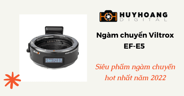 Ngàm chuyển Viltrox EF-E5 – Siêu phẩm ngàm chuyển hot nhất năm 2022