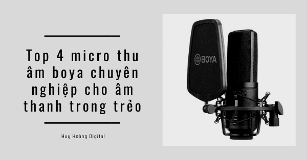 Top 4 micro thu âm boya chuyên nghiệp cho âm thanh trong trẻo