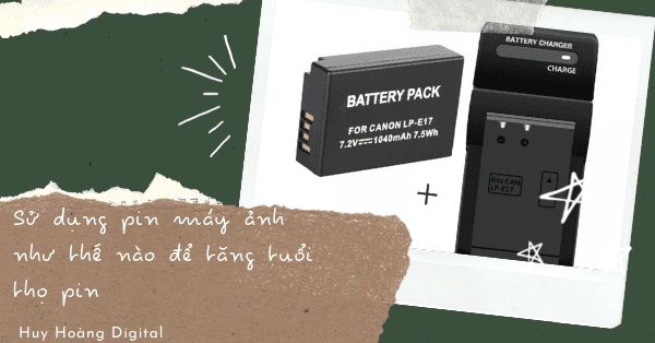 Sử dụng pin máy ảnh như thế nào để tăng tuổi thọ pin