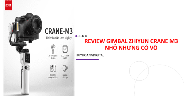 Review Gimbal Zhiyun Crane M3 Pro - Nhỏ nhưng có võ