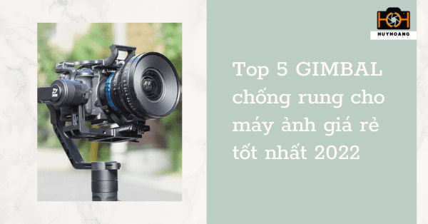 Top 5 GIMBAL chống rung cho máy ảnh giá rẻ tốt nhất 2022