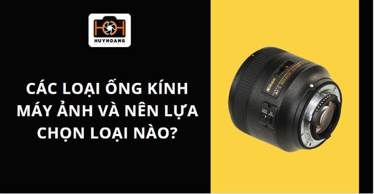 Các loại ống kính máy ảnh và nên lựa chọn loại nào?