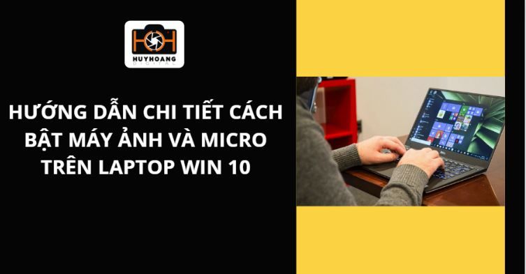 Hướng dẫn chi tiết cách bật máy ảnh và micro trên laptop win 10