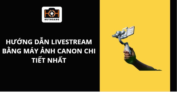 Hướng dẫn Livestream bằng máy ảnh Canon chi tiết nhất