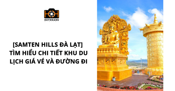 [Samten Hills Đà Lạt] Tìm hiểu chi tiết khu du lịch giá vé và đường đi